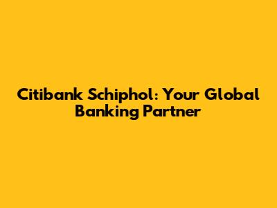 Citibank Schiphol: Your Global Banking Partner