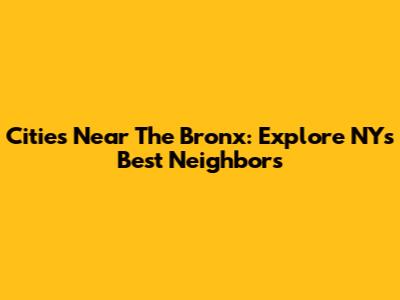 Cities Near The Bronx: Explore NY's Best Neighbors