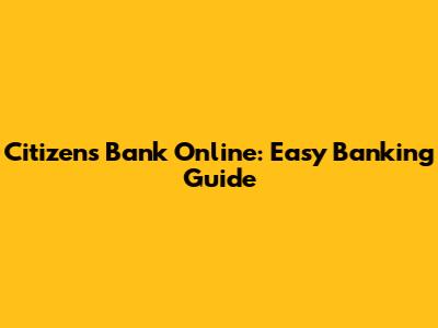 Citizen's Bank Online: Easy Banking Guide