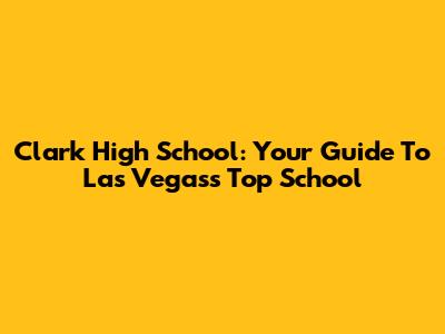 Clark High School: Your Guide To Las Vegas's Top School