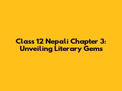 Class 12 Nepali Chapter 3: Unveiling Literary Gems