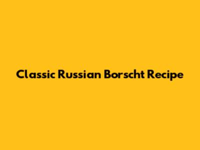 Classic Russian Borscht Recipe