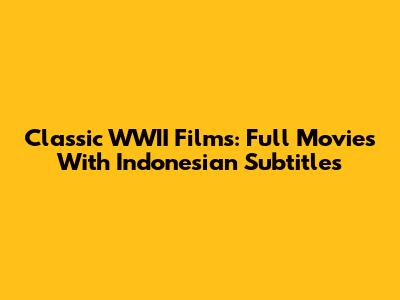 Classic WWII Films: Full Movies With Indonesian Subtitles