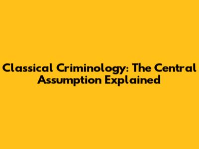 Classical Criminology: The Central Assumption Explained