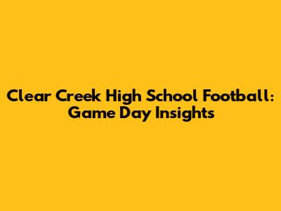 Clear Creek High School Football: Game Day Insights