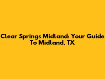 Clear Springs Midland: Your Guide To Midland, TX