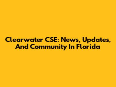 Clearwater CSE: News, Updates, And Community In Florida