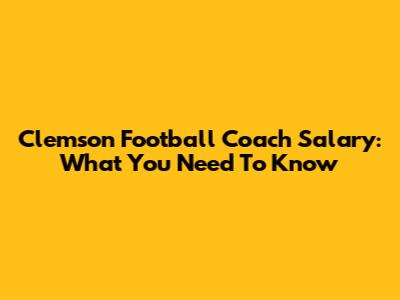 Clemson Football Coach Salary: What You Need To Know