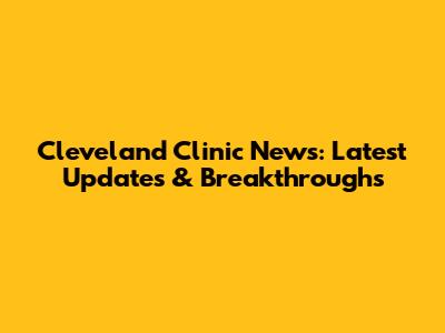 Cleveland Clinic News: Latest Updates & Breakthroughs
