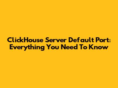 ClickHouse Server Default Port: Everything You Need To Know
