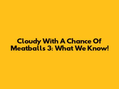 Cloudy With A Chance Of Meatballs 3: What We Know!