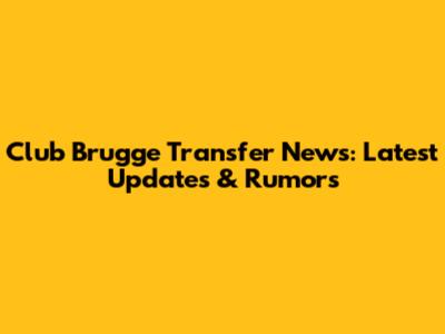 Club Brugge Transfer News: Latest Updates & Rumors