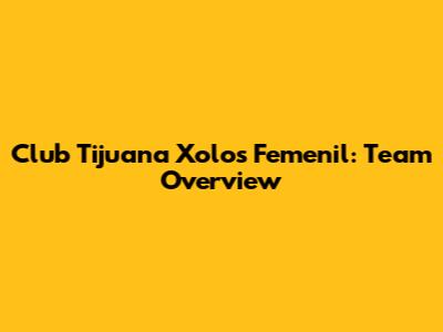 Club Tijuana Xolos Femenil: Team Overview