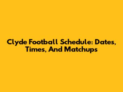Clyde Football Schedule: Dates, Times, And Matchups