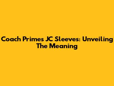 Coach Prime's JC Sleeves: Unveiling The Meaning