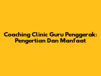 Coaching Clinic Guru Penggerak: Pengertian Dan Manfaat