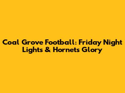 Coal Grove Football: Friday Night Lights & Hornets Glory