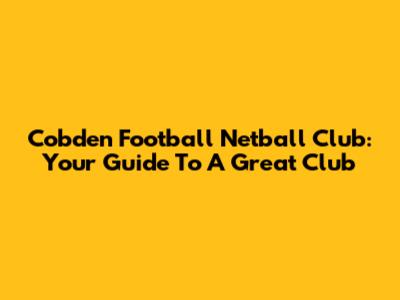 Cobden Football Netball Club: Your Guide To A Great Club