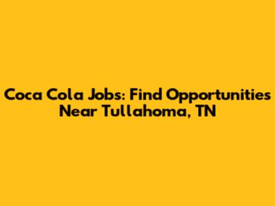 Coca Cola Jobs: Find Opportunities Near Tullahoma, TN