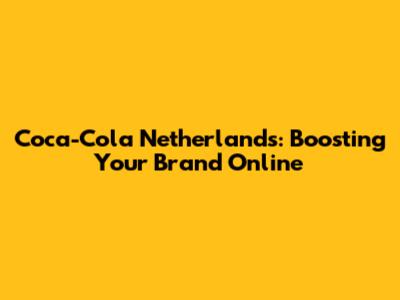 Coca-Cola Netherlands: Boosting Your Brand Online