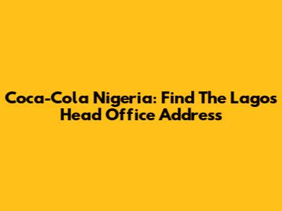Coca-Cola Nigeria: Find The Lagos Head Office Address