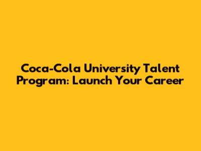 Coca-Cola University Talent Program: Launch Your Career