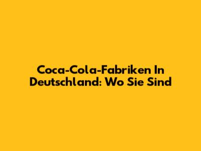 Coca-Cola-Fabriken In Deutschland: Wo Sie Sind