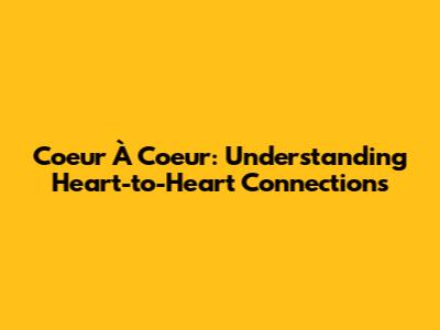 Coeur À Coeur: Understanding Heart-to-Heart Connections