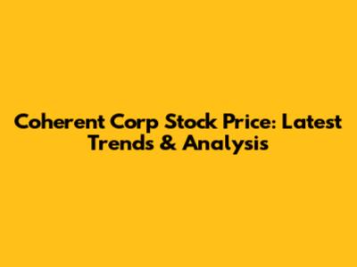 Coherent Corp Stock Price: Latest Trends & Analysis