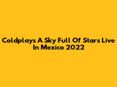 Coldplay's "A Sky Full Of Stars" Live In Mexico 2022