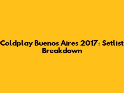 Coldplay Buenos Aires 2017: Setlist Breakdown