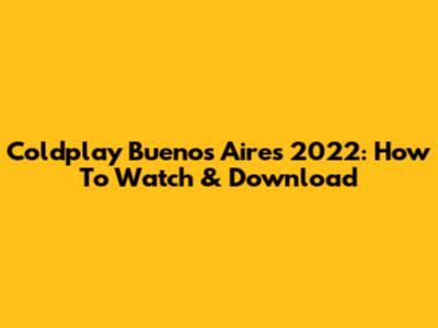 Coldplay Buenos Aires 2022: How To Watch & Download