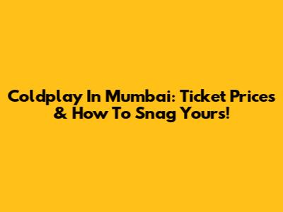 Coldplay In Mumbai: Ticket Prices & How To Snag Yours!