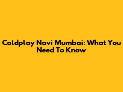Coldplay Navi Mumbai: What You Need To Know