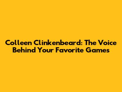 Colleen Clinkenbeard: The Voice Behind Your Favorite Games