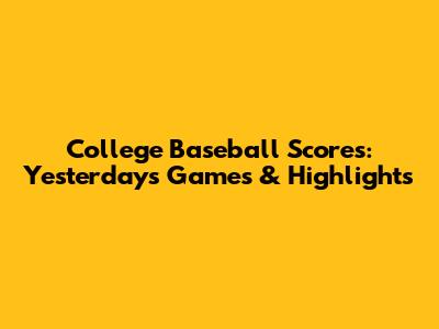 College Baseball Scores: Yesterday's Games & Highlights
