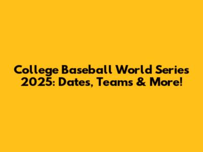 College Baseball World Series 2025: Dates, Teams & More!