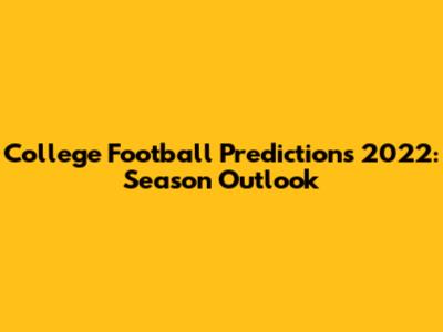 College Football Predictions 2022: Season Outlook