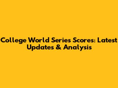 College World Series Scores: Latest Updates & Analysis