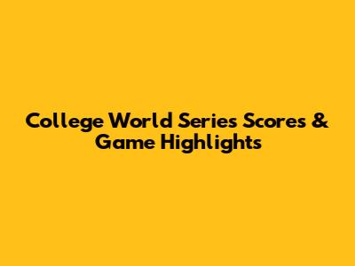 College World Series Scores & Game Highlights