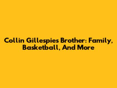 Collin Gillespie's Brother: Family, Basketball, And More