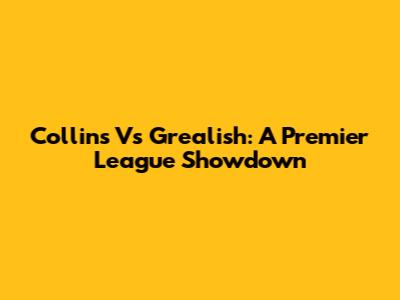 Collins Vs Grealish: A Premier League Showdown