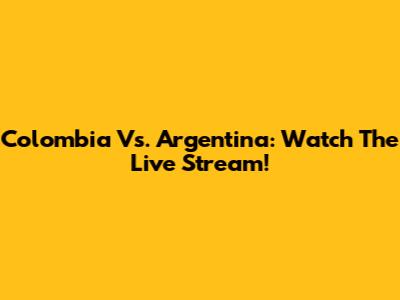 Colombia Vs. Argentina: Watch The Live Stream!