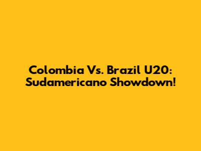 Colombia Vs. Brazil U20: Sudamericano Showdown!