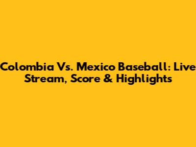 Colombia Vs. Mexico Baseball: Live Stream, Score & Highlights