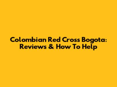 Colombian Red Cross Bogota: Reviews & How To Help