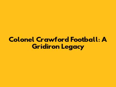 Colonel Crawford Football: A Gridiron Legacy