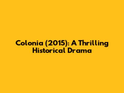 Colonia (2015): A Thrilling Historical Drama