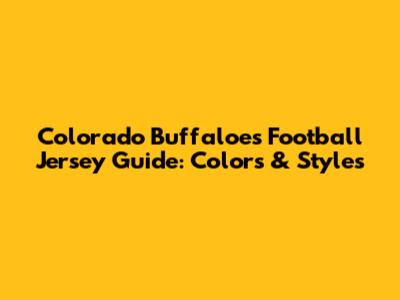 Colorado Buffaloes Football Jersey Guide: Colors & Styles