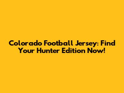 Colorado Football Jersey: Find Your Hunter Edition Now!